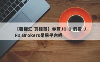 【要懂汇 真相哥】券商JD-D 假冒 JFD Brokers是黑平台吗
