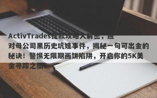 ActivTrades提款攻略大解密，应对母公司黑历史坑娃事件，揭秘一句可出金的秘诀！警惕无限期画饼陷阱，开启你的5K美金寻踪之旅！