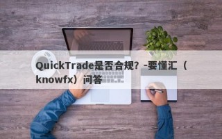 QuickTrade是否合规？-要懂汇（knowfx）问答