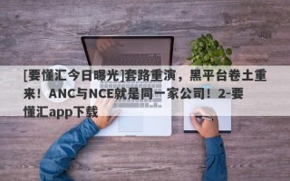 [要懂汇今日曝光]套路重演，黑平台卷土重来！ANC与NCE就是同一家公司！2-要懂汇app下载