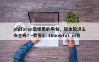 phiforex是哪里的平台，资金投进去安全吗？-要懂汇（knowfx）问答