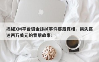 揭秘XM平台资金抹掉事件幕后真相，损失高达两万美元的背后故事！