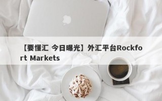 【要懂汇 今日曝光】外汇平台Rockfort Markets
