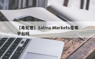 【毒蛇君】Salma Markets是黑平台吗
