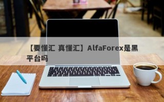 【要懂汇 真懂汇】AlfaForex是黑平台吗
