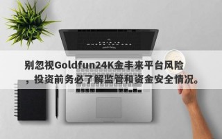 别忽视Goldfun24K金丰来平台风险，投资前务必了解监管和资金安全情况。