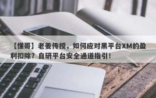 【懂哥】老姜传授，如何应对黑平台XM的盈利扣除？自研平台安全通道指引！