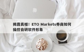 揭露真相！ETO Markets券商如何操控自研软件形象