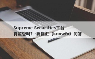 Supreme Securities平台有监管吗？-要懂汇（knowfx）问答