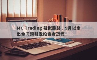 MC Trading 疑似跑路，9月以来出金问题引发投资者恐慌