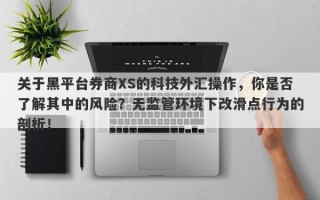 关于黑平台券商XS的科技外汇操作，你是否了解其中的风险？无监管环境下改滑点行为的剖析！