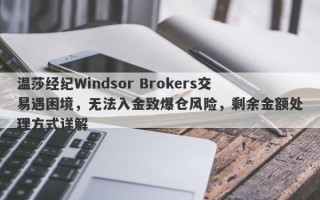 温莎经纪Windsor Brokers交易遇困境，无法入金致爆仓风险，剩余金额处理方式详解