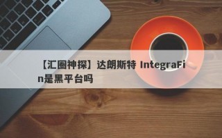 【汇圈神探】达朗斯特 IntegraFin是黑平台吗
