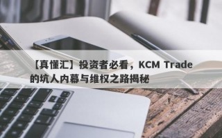 【真懂汇】投资者必看，KCM Trade的坑人内幕与维权之路揭秘