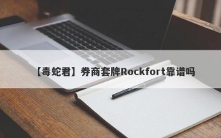 【毒蛇君】券商套牌Rockfort靠谱吗
