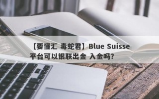 【要懂汇 毒蛇君】Blue Suisse平台可以银联出金 入金吗？
