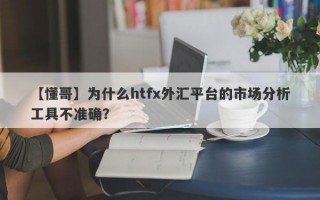 【懂哥】为什么htfx外汇平台的市场分析工具不准确？