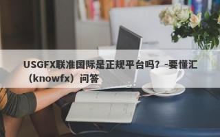 USGFX联准国际是正规平台吗？-要懂汇（knowfx）问答