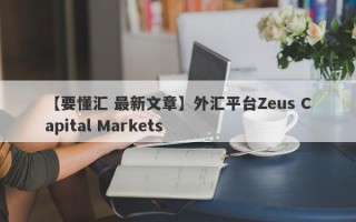 【要懂汇 最新文章】外汇平台Zeus Capital Markets
