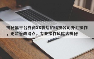 揭秘黑平台券商XS背后的科技公司外汇操作，无监管改滑点，专业操作风险大揭秘