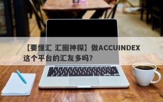 【要懂汇 汇圈神探】做ACCUINDEX这个平台的汇友多吗？
