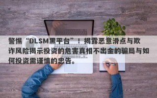 警惕“DLSM黑平台”！揭露恶意滑点与欺诈风险揭示投资的危害真相不出金的骗局与如何投资需谨慎的忠告。