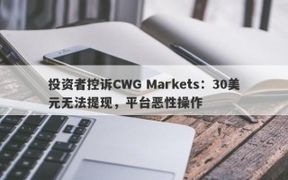 投资者控诉CWG Markets：30美元无法提现，平台恶性操作