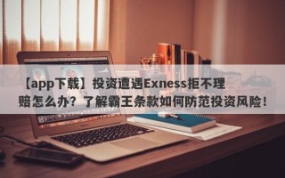 【app下载】投资遭遇Exness拒不理赔怎么办？了解霸王条款如何防范投资风险！