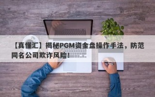 【真懂汇】揭秘PGM资金盘操作手法，防范同名公司欺诈风险！