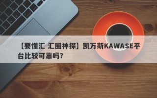 【要懂汇 汇圈神探】凯万斯KAWASE平台比较可靠吗？
