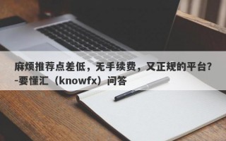 麻烦推荐点差低，无手续费，又正规的平台？-要懂汇（knowfx）问答