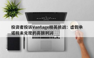 投资者投诉Vantage精英挑战：虚假承诺和未兑现的高额利润