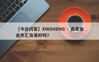 【今日问答】XINSHENG · 鑫圣金业外汇交易好吗？
