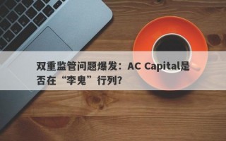 双重监管问题爆发：AC Capital是否在“李鬼”行列？