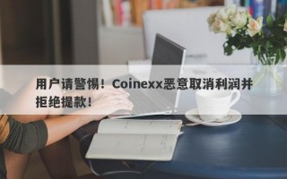 用户请警惕！Coinexx恶意取消利润并拒绝提款！