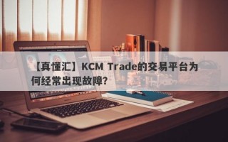 【真懂汇】KCM Trade的交易平台为何经常出现故障？