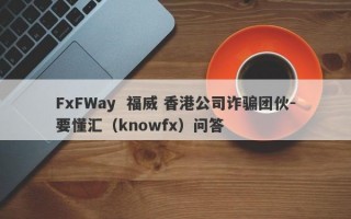 FxFWay  福威 香港公司诈骗团伙-要懂汇（knowfx）问答