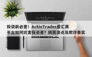 投资前必查！ActivTrades爱汇黑平台如何坑害投资者？揭露滑点及欺诈事实