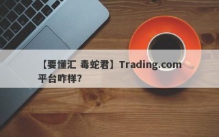 【要懂汇 毒蛇君】Trading.com平台咋样？
