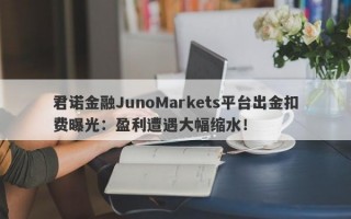 君诺金融JunoMarkets平台出金扣费曝光：盈利遭遇大幅缩水！