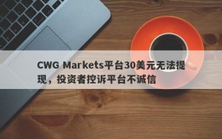 CWG Markets平台30美元无法提现，投资者控诉平台不诚信