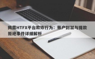 揭露HTFX平台欺诈行为：账户封禁与提款拒绝事件详细解析