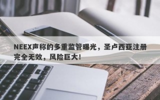 NEEX声称的多重监管曝光，圣卢西亚注册完全无效，风险巨大！