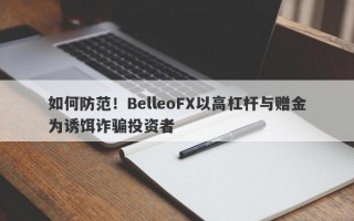 如何防范！BelleoFX以高杠杆与赠金为诱饵诈骗投资者