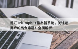 德汇TriumphFX推出新系统，关注老用户的出金难题！全面解析！