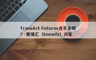 TransAct Futures合不合规？-要懂汇（knowfx）问答