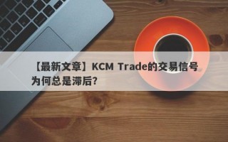 【最新文章】KCM Trade的交易信号为何总是滞后？