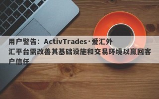 用户警告：ActivTrades·爱汇外汇平台需改善其基础设施和交易环境以赢回客户信任