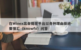 在Winex出金提现平台以各种理由拒绝-要懂汇（knowfx）问答