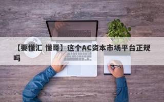 【要懂汇 懂哥】这个AC资本市场平台正规吗
